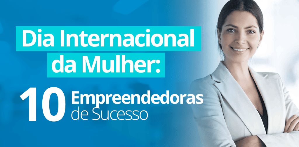 Dia Internacional da Mulher: 10 Empreendedoras de Sucesso